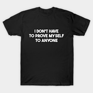 I Don't Have To Prove Myself To Anyone T-Shirt